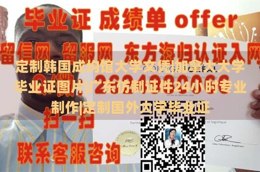 定制韩国成均馆大学文凭|加拿大大学毕业证图片|广东仿制证件24小时专业制作|定制国外大学毕业证